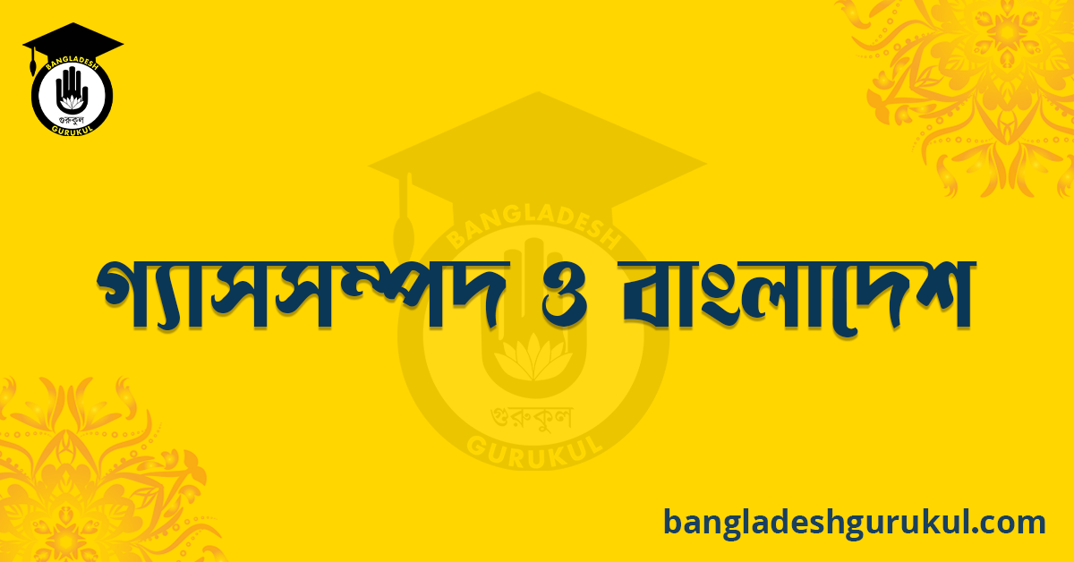 গ্যাসসম্পদ ও বাংলাদেশ রচনা 1 গ্যাসসম্পদ ও বাংলাদেশ