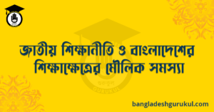 জাতীয় শিক্ষানীতি ও বাংলাদেশের শিক্ষাক্ষেত্রে মৌলিক সমস্যা