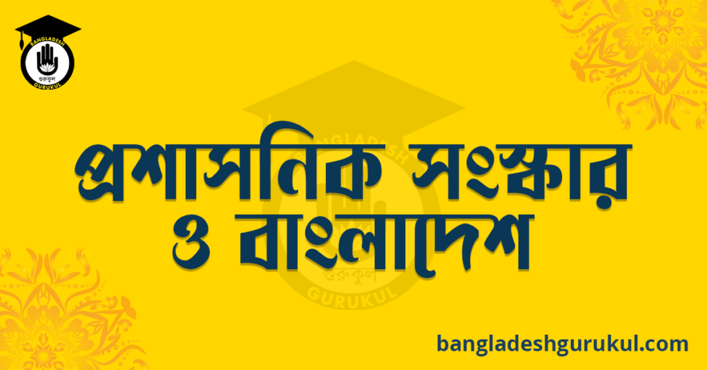 প্রশাসনিক সংস্কার ও বাংলাদেশ রচনা 5 প্রশাসনিক সংস্কার ও বাংলাদেশ