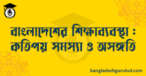 বাংলাদেশের শিক্ষাব্যবস্থা : কতিপয় সমস্যা ও অসঙ্গতি